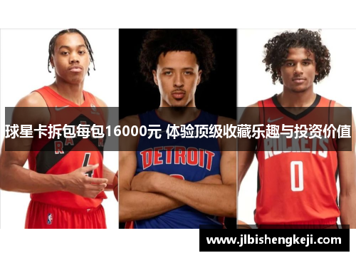 球星卡拆包每包16000元 体验顶级收藏乐趣与投资价值