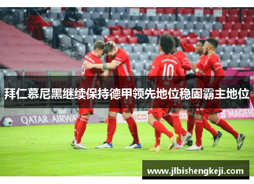 拜仁慕尼黑继续保持德甲领先地位稳固霸主地位