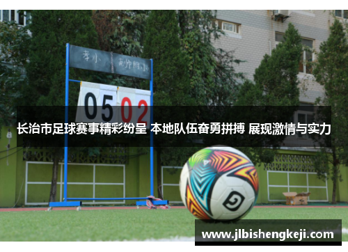 长治市足球赛事精彩纷呈 本地队伍奋勇拼搏 展现激情与实力