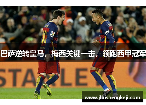 巴萨逆转皇马，梅西关键一击，领跑西甲冠军