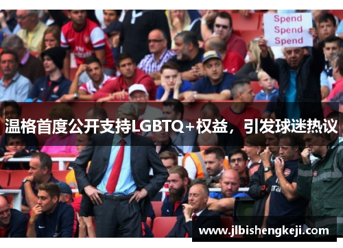 温格首度公开支持LGBTQ+权益，引发球迷热议