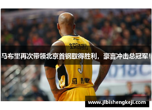 马布里再次带领北京首钢取得胜利，豪言冲击总冠军！