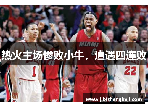 热火主场惨败小牛，遭遇四连败