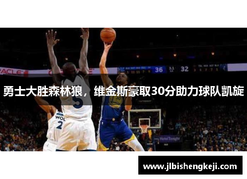 勇士大胜森林狼，维金斯豪取30分助力球队凯旋