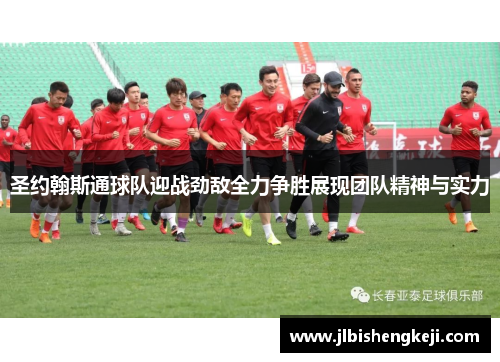 圣约翰斯通球队迎战劲敌全力争胜展现团队精神与实力