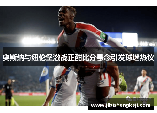奥斯纳与纽伦堡激战正酣比分悬念引发球迷热议