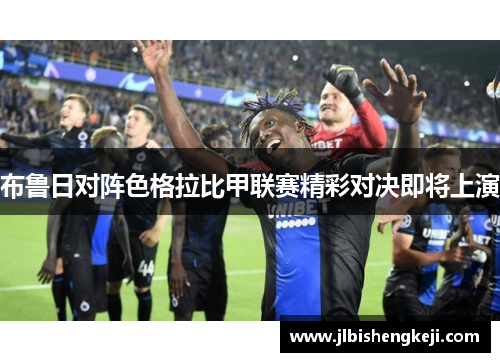 布鲁日对阵色格拉比甲联赛精彩对决即将上演