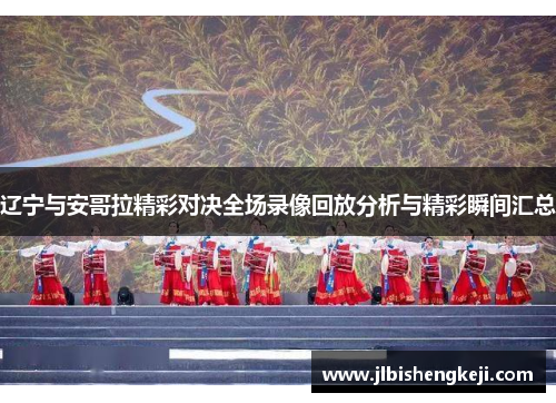 辽宁与安哥拉精彩对决全场录像回放分析与精彩瞬间汇总