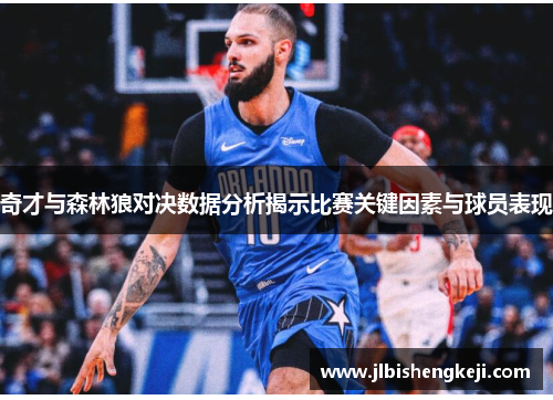 奇才与森林狼对决数据分析揭示比赛关键因素与球员表现